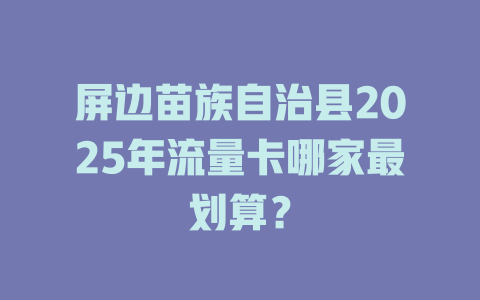 屏边苗族自治县2025年流量卡哪家最划算？