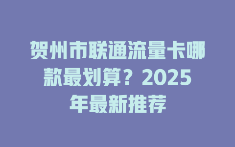 贺州市联通流量卡哪款最划算？2025年最新推荐