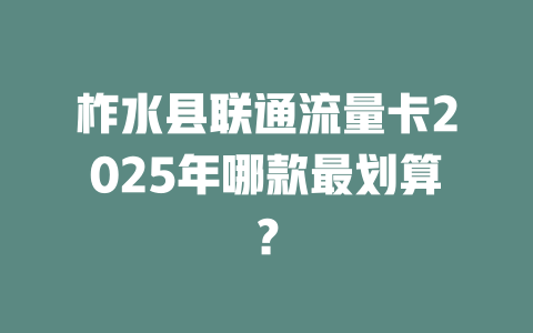 柞水县联通流量卡2025年哪款最划算？