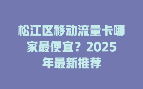 松江区移动流量卡哪家最便宜？2025年最新推荐