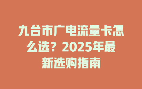 九台市广电流量卡怎么选？2025年最新选购指南