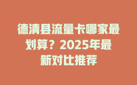 德清县流量卡哪家最划算？2025年最新对比推荐