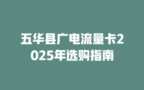 五华县广电流量卡2025年选购指南