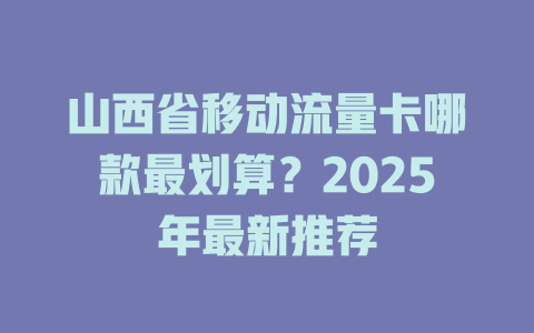 山西省移动流量卡哪款最划算？2025年最新推荐