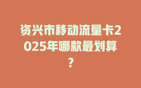 资兴市移动流量卡2025年哪款最划算？