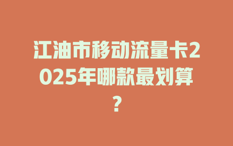 江油市移动流量卡2025年哪款最划算？
