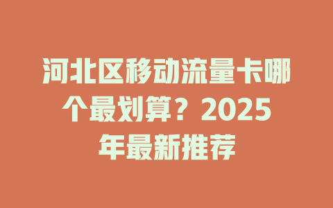 河北区移动流量卡哪个最划算？2025年最新推荐