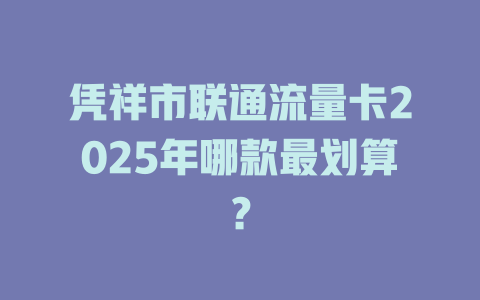 凭祥市联通流量卡2025年哪款最划算？