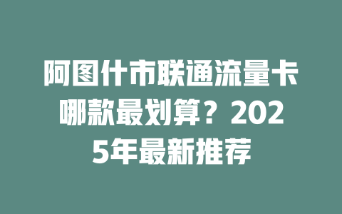 阿图什市联通流量卡哪款最划算？2025年最新推荐