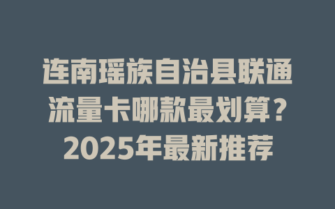 连南瑶族自治县联通流量卡哪款最划算？2025年最新推荐