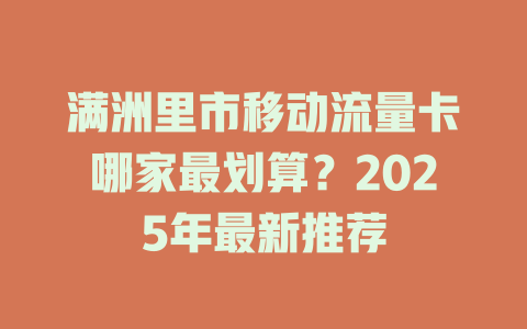 满洲里市移动流量卡哪家最划算？2025年最新推荐