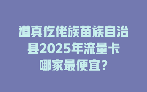道真仡佬族苗族自治县2025年流量卡哪家最便宜？