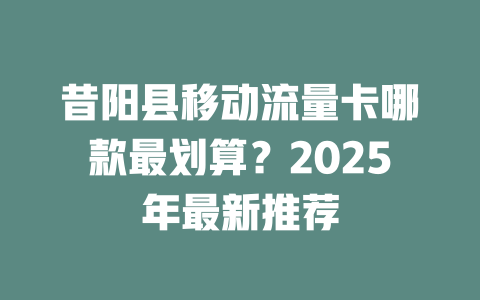 昔阳县移动流量卡哪款最划算？2025年最新推荐