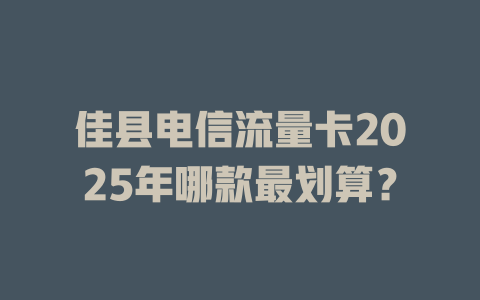 佳县电信流量卡2025年哪款最划算？