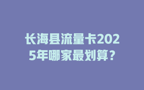 长海县流量卡2025年哪家最划算？