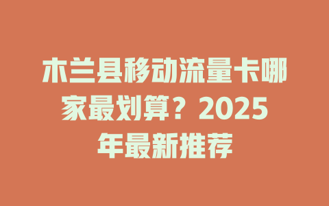 木兰县移动流量卡哪家最划算？2025年最新推荐