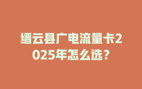 缙云县广电流量卡2025年怎么选？