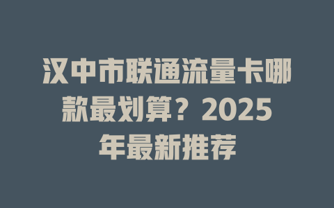 汉中市联通流量卡哪款最划算？2025年最新推荐