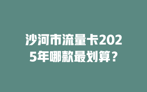 沙河市流量卡2025年哪款最划算？