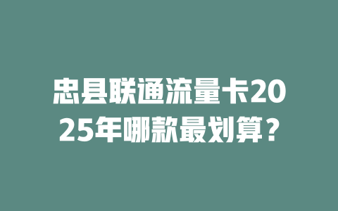 忠县联通流量卡2025年哪款最划算？