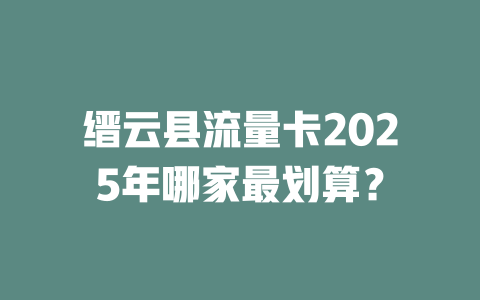 缙云县流量卡2025年哪家最划算？