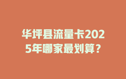 华坪县流量卡2025年哪家最划算？