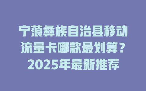 宁蒗彝族自治县移动流量卡哪款最划算？2025年最新推荐