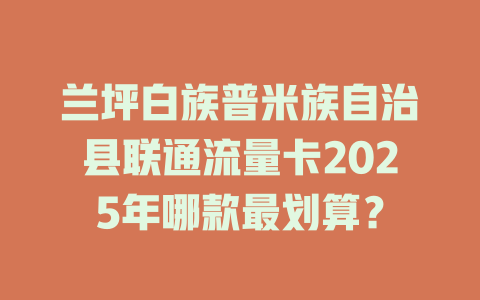 兰坪白族普米族自治县联通流量卡2025年哪款最划算？