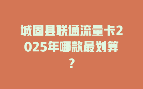 城固县联通流量卡2025年哪款最划算？