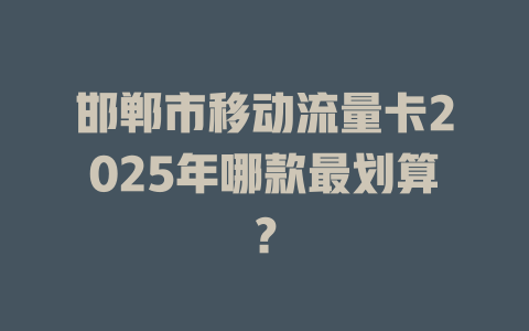 邯郸市移动流量卡2025年哪款最划算？