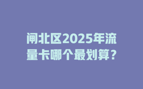 闸北区2025年流量卡哪个最划算？