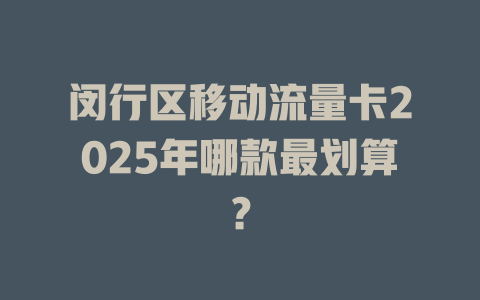闵行区移动流量卡2025年哪款最划算？