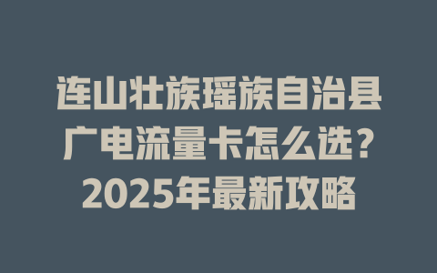 连山壮族瑶族自治县广电流量卡怎么选？2025年最新攻略