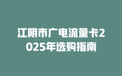 江阴市广电流量卡2025年选购指南