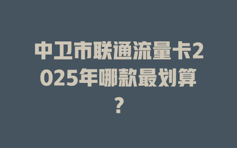 中卫市联通流量卡2025年哪款最划算？