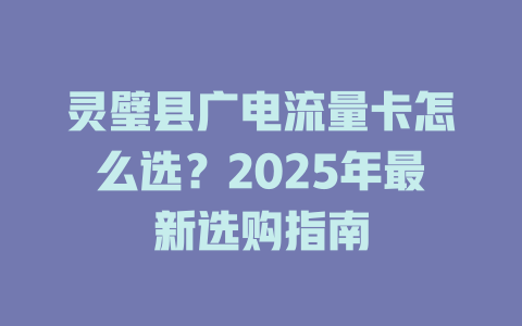 灵璧县广电流量卡怎么选？2025年最新选购指南