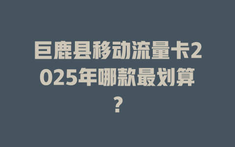 巨鹿县移动流量卡2025年哪款最划算？