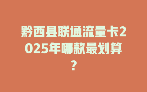 黔西县联通流量卡2025年哪款最划算？