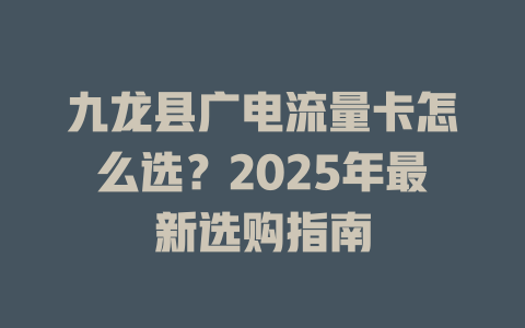 九龙县广电流量卡怎么选？2025年最新选购指南