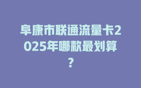 阜康市联通流量卡2025年哪款最划算？