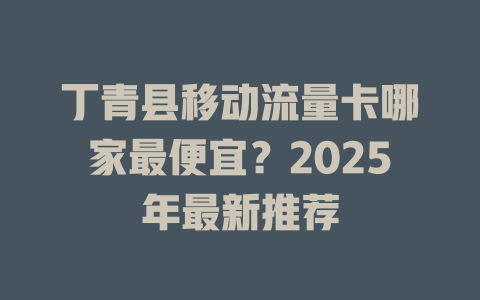 丁青县移动流量卡哪家最便宜？2025年最新推荐