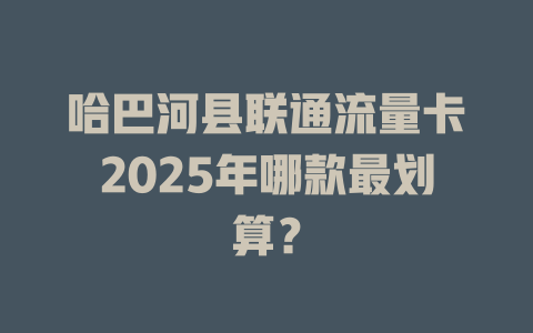 哈巴河县联通流量卡2025年哪款最划算？