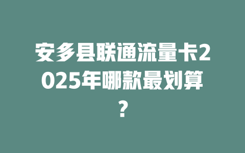安多县联通流量卡2025年哪款最划算？