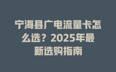 宁海县广电流量卡怎么选？2025年最新选购指南