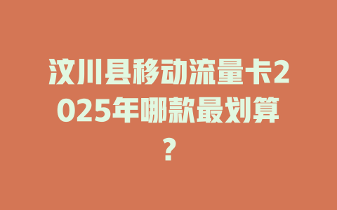 汶川县移动流量卡2025年哪款最划算？
