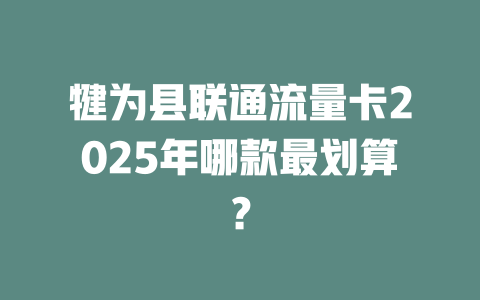 犍为县联通流量卡2025年哪款最划算？