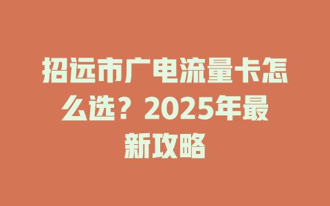 招远市广电流量卡怎么选？2025年最新攻略