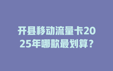 开县移动流量卡2025年哪款最划算？
