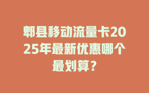 郫县移动流量卡2025年最新优惠哪个最划算？