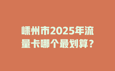 嵊州市2025年流量卡哪个最划算？